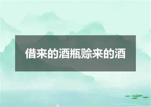 借来的酒瓶赊来的酒
