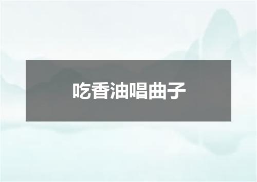 吃香油唱曲子