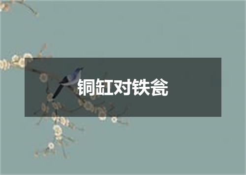 铜缸对铁瓮