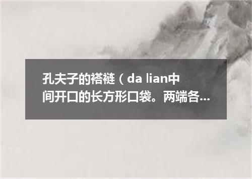 孔夫子的褡裢（da lian中间开口的长方形口袋。两端各成一个袋）