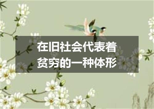 在旧社会代表着贫穷的一种体形
