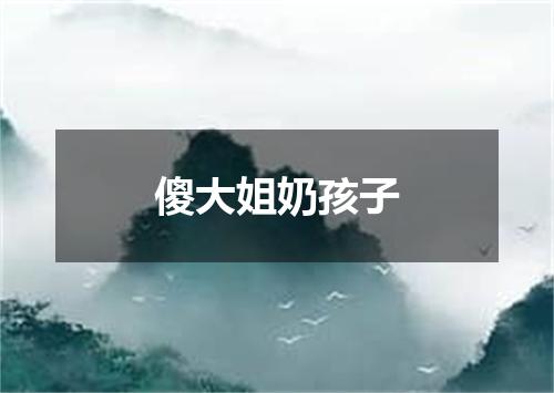 傻大姐奶孩子