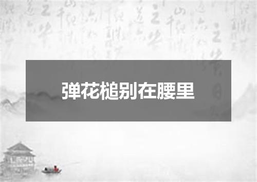 弹花槌别在腰里