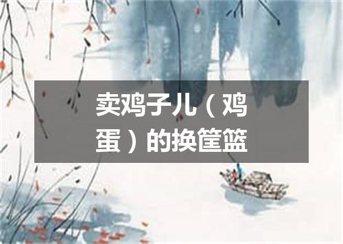 卖鸡子儿（鸡蛋）的换筐篮