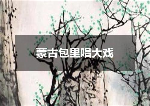 蒙古包里唱大戏