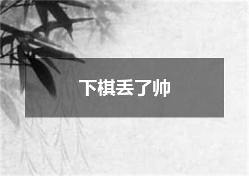 下棋丢了帅