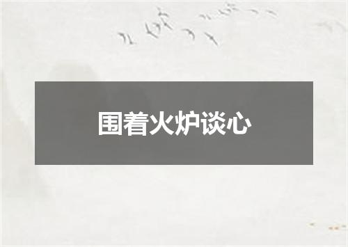 围着火炉谈心
