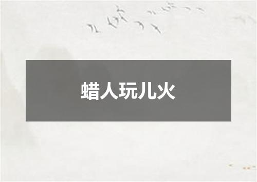 蜡人玩儿火