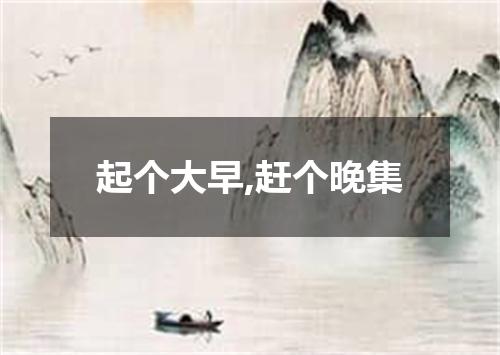 起个大早,赶个晚集