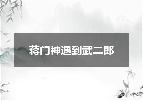 蒋门神遇到武二郎