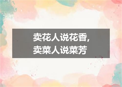 卖花人说花香,卖菜人说菜芳