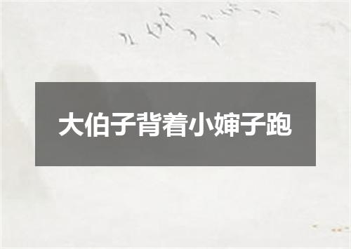大伯子背着小婶子跑