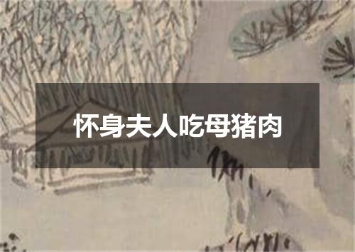 怀身夫人吃母猪肉