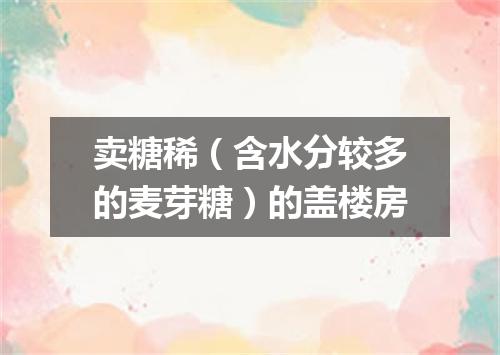 卖糖稀（含水分较多的麦芽糖）的盖楼房