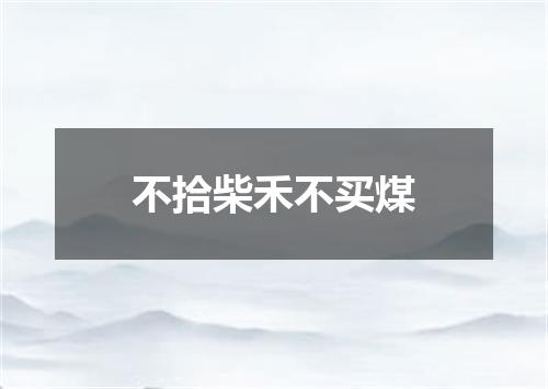 不拾柴禾不买煤