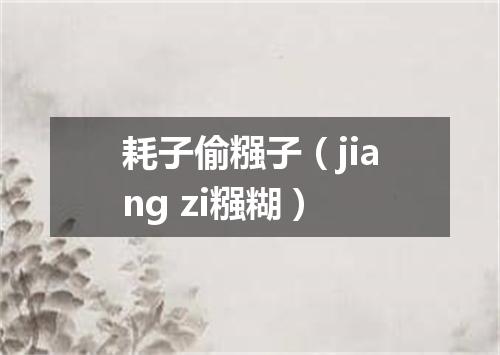 耗子偷糨子（jiang zi糨糊）