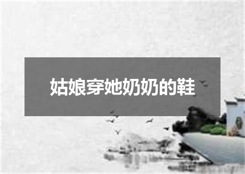 姑娘穿她奶奶的鞋