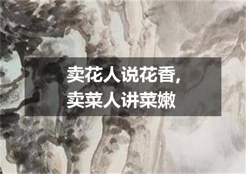 卖花人说花香,卖菜人讲菜嫩