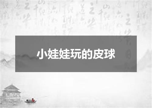 小娃娃玩的皮球