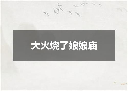 大火烧了娘娘庙