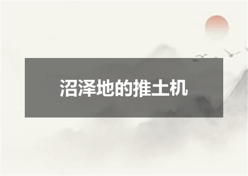 沼泽地的推土机