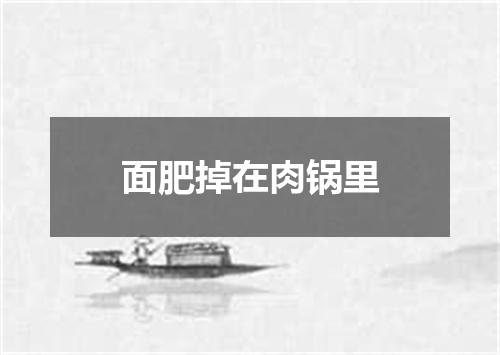 面肥掉在肉锅里