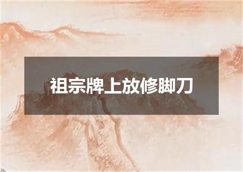 祖宗牌上放修脚刀