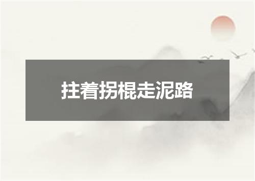 拄着拐棍走泥路