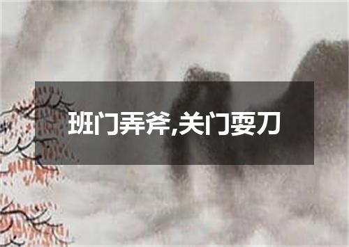 班门弄斧,关门耍刀