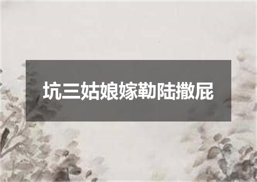 坑三姑娘嫁勒陆撒屁