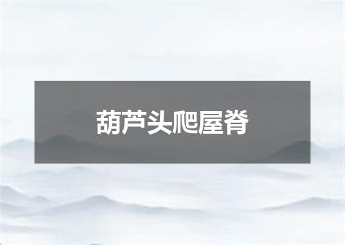 葫芦头爬屋脊