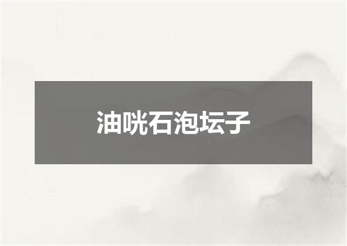 油咣石泡坛子