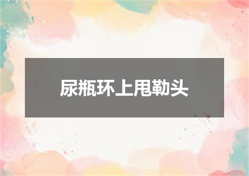 尿瓶环上甩勒头