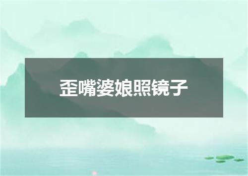 歪嘴婆娘照镜子