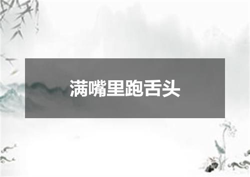 满嘴里跑舌头