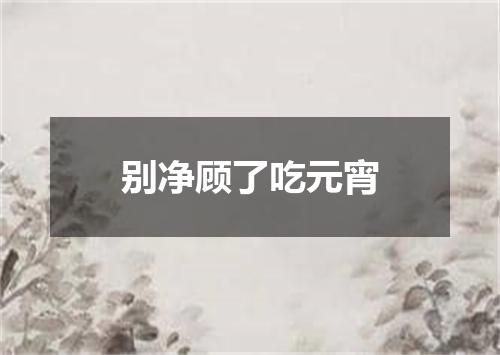 别净顾了吃元宵