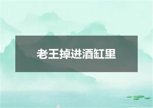 老王掉进酒缸里