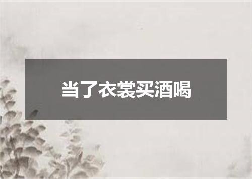 当了衣裳买酒喝