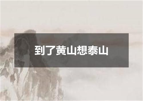 到了黄山想泰山