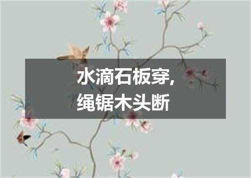 水滴石板穿,绳锯木头断