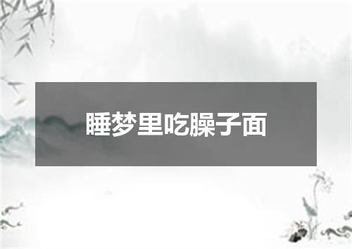 睡梦里吃臊子面