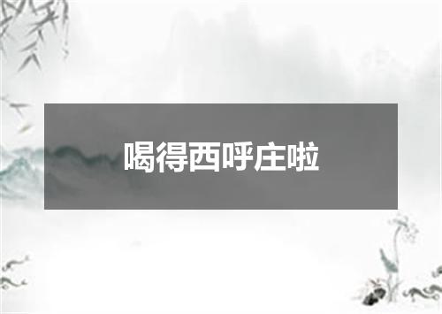 喝得西呼庄啦