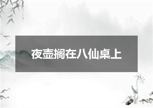 夜壶搁在八仙桌上