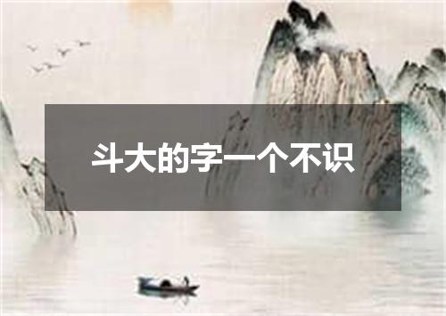 斗大的字一个不识