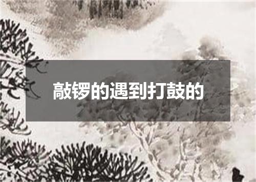 敲锣的遇到打鼓的