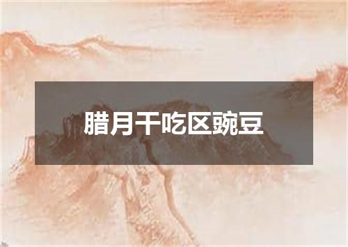 腊月干吃区豌豆