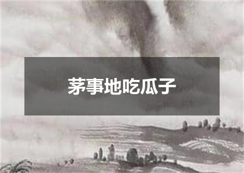 茅事地吃瓜子