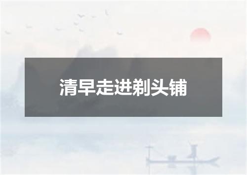 清早走进剃头铺
