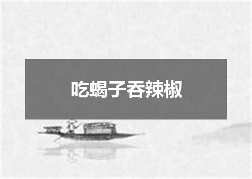 吃蝎子吞辣椒