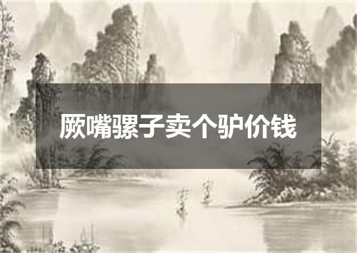 厥嘴骡子卖个驴价钱